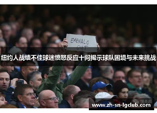 纽约人战绩不佳球迷愤怒反应十问揭示球队困境与未来挑战