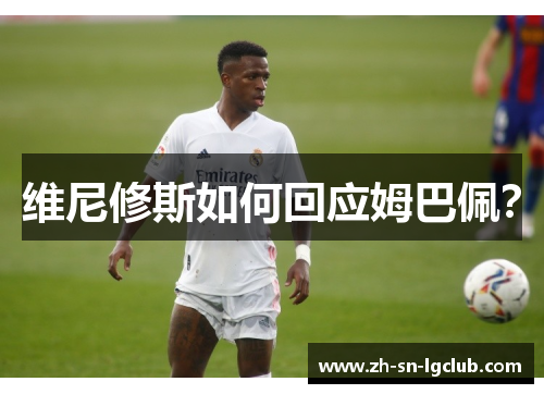 维尼修斯如何回应姆巴佩？