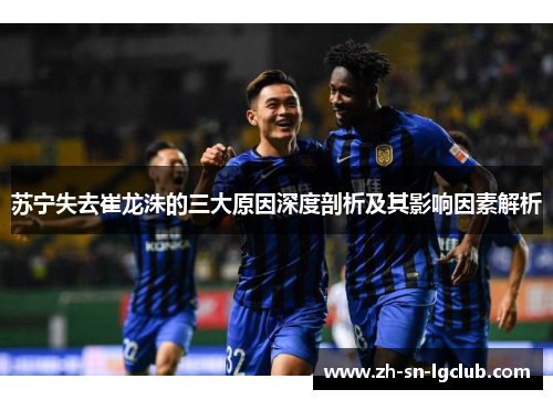 苏宁失去崔龙洙的三大原因深度剖析及其影响因素解析 苏宁失去崔龙洙的三大原因深度剖析及其影响因素解析