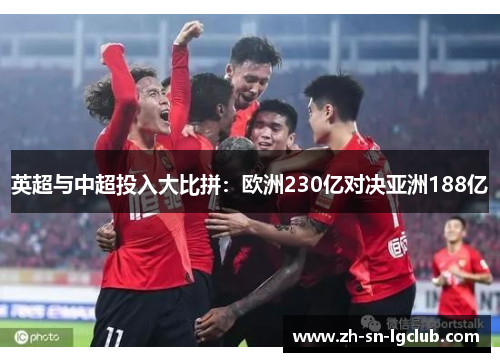 英超与中超投入大比拼:欧洲230亿对决亚洲188亿 英超与中超投入大比拼:欧洲230亿对决亚洲188亿