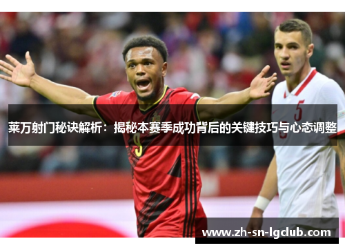 莱万射门秘诀解析:揭秘本赛季成功背后的关键技巧与心态调整 莱万射门秘诀解析:揭秘本赛季成功背后的关键技巧与心态调整