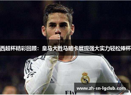 西超杯精彩回顾:皇马大胜马略卡展现强大实力轻松捧杯 西超杯精彩回顾:皇马大胜马略卡展现强大实力轻松捧杯