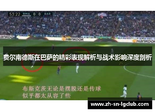 费尔南德斯在巴萨的精彩表现解析与战术影响深度剖析 费尔南德斯在巴萨的精彩表现解析与战术影响深度剖析