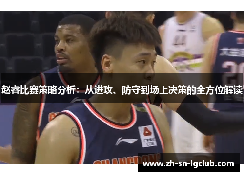 赵睿比赛策略分析:从进攻、防守到场上决策的全方位解读 赵睿比赛策略分析:从进攻、防守到场上决策的全方位解读