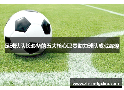 足球队队长必备的五大核心职责助力球队成就辉煌 足球队队长必备的五大核心职责助力球队成就辉煌
