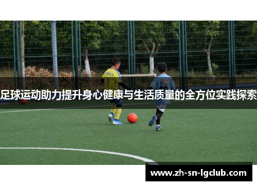 足球运动助力提升身心健康与生活质量的全方位实践探索