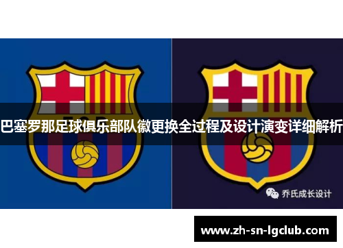 巴塞罗那足球俱乐部队徽更换全过程及设计演变详细解析 巴塞罗那足球俱乐部队徽更换全过程及设计演变详细解析