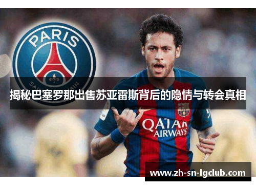 揭秘巴塞罗那出售苏亚雷斯背后的隐情与转会真相 揭秘巴塞罗那出售苏亚雷斯背后的隐情与转会真相