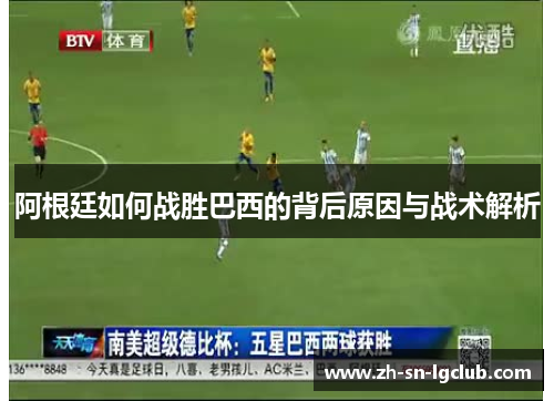 阿根廷如何战胜巴西的背后原因与战术解析 阿根廷如何战胜巴西的背后原因与战术解析