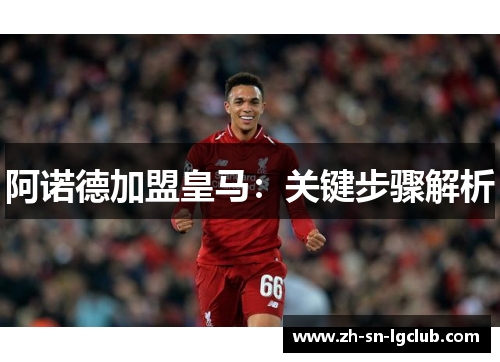 阿诺德加盟皇马：关键步骤解析