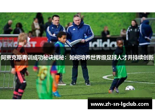 阿贾克斯青训成功秘诀揭秘:如何培养世界级足球人才并持续创新 阿贾克斯青训成功秘诀揭秘:如何培养世界级足球人才并持续创新
