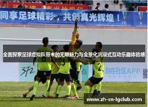 全面探索足球虚拟队带来的无限魅力与全景化沉浸式互动乐趣体验感 全面探索足球虚拟队带来的无限魅力与全景化沉浸式互动乐趣体验感