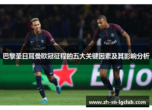 巴黎圣日耳曼欧冠征程的五大关键因素及其影响分析