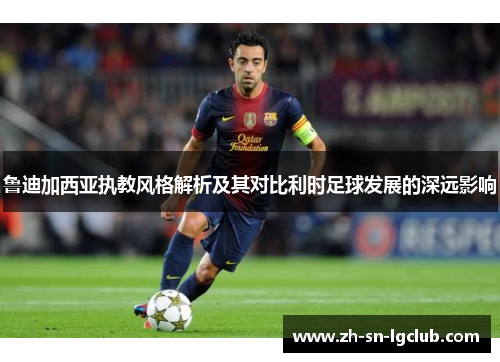 鲁迪加西亚执教风格解析及其对比利时足球发展的深远影响