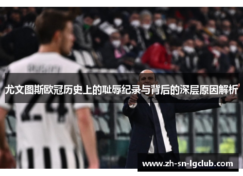 尤文图斯欧冠历史上的耻辱纪录与背后的深层原因解析