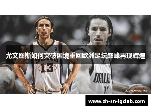 尤文图斯如何突破困境重回欧洲足坛巅峰再现辉煌