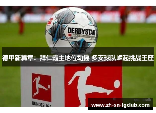 德甲新篇章：拜仁霸主地位动摇 多支球队崛起挑战王座