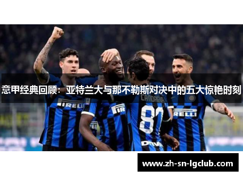 意甲经典回顾：亚特兰大与那不勒斯对决中的五大惊艳时刻