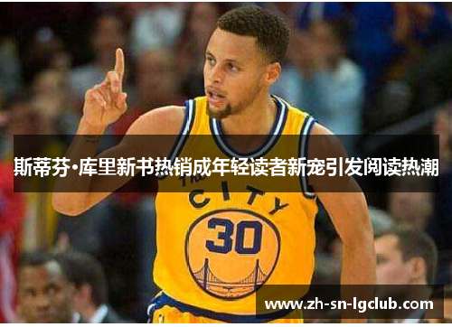 斯蒂芬·库里新书热销成年轻读者新宠引发阅读热潮