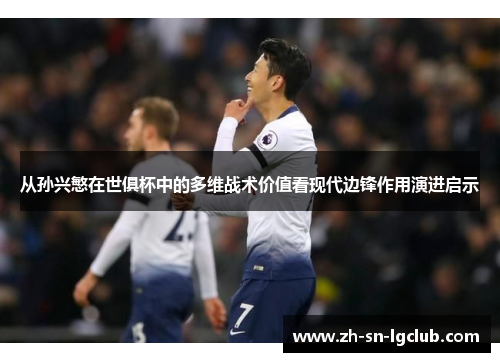 从孙兴慜在世俱杯中的多维战术价值看现代边锋作用演进启示