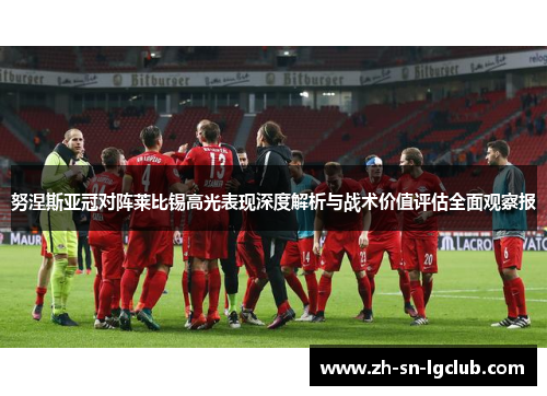 努涅斯亚冠对阵莱比锡高光表现深度解析与战术价值评估全面观察报