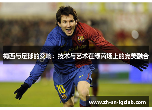 梅西与足球的交响：技术与艺术在绿茵场上的完美融合