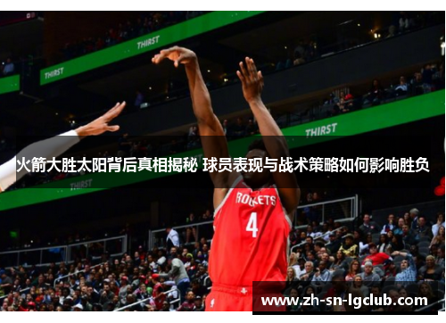 火箭大胜太阳背后真相揭秘 球员表现与战术策略如何影响胜负