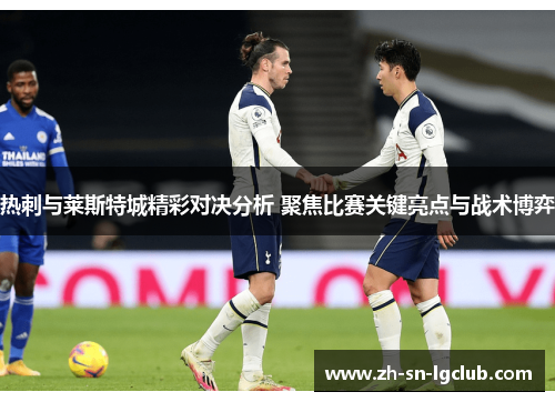 热刺与莱斯特城精彩对决分析 聚焦比赛关键亮点与战术博弈
