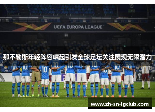 那不勒斯年轻阵容崛起引发全球足坛关注展现无限潜力