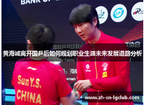 黄海诚离开国乒后如何规划职业生涯未来发展道路分析