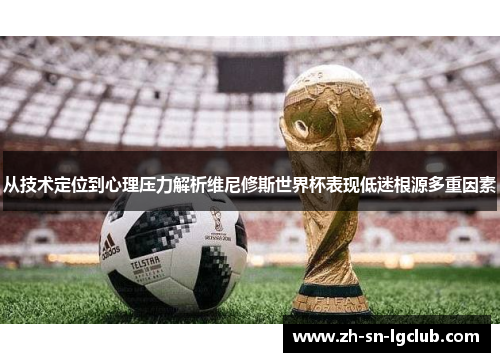 从技术定位到心理压力解析维尼修斯世界杯表现低迷根源多重因素 从技术定位到心理压力解析维尼修斯世界杯表现低迷根源多重因素