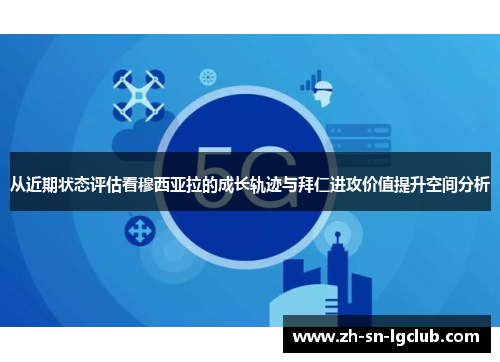 从近期状态评估看穆西亚拉的成长轨迹与拜仁进攻价值提升空间分析
