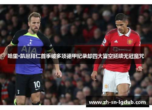 哈里·凯恩拜仁首季破多项德甲纪录却四大皆空延续无冠魔咒 哈里·凯恩拜仁首季破多项德甲纪录却四大皆空延续无冠魔咒