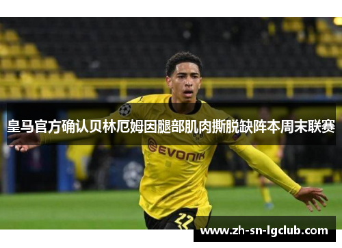 皇马官方确认贝林厄姆因腿部肌肉撕脱缺阵本周末联赛